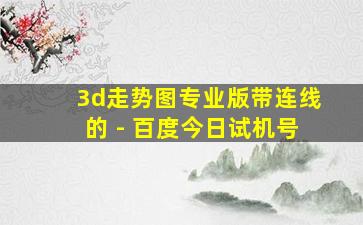 3d走势图专业版带连线的 - 百度今日试机号